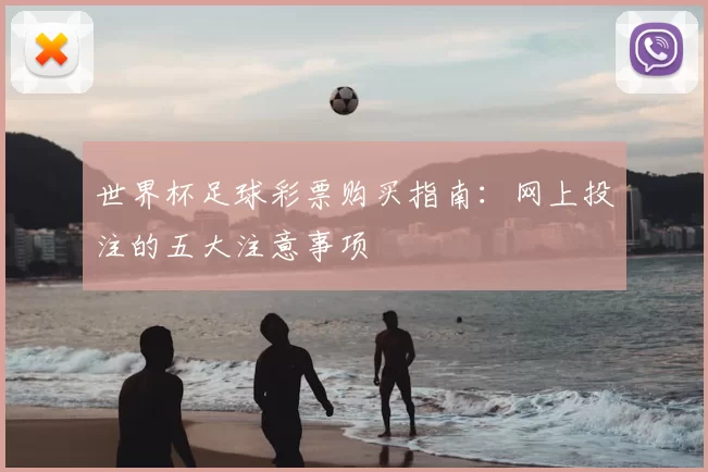 世界杯足球彩票购买指南：网上投注的五大注意事项