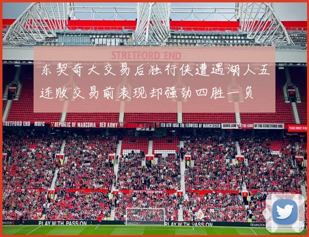 东契奇大交易后独行侠遭遇湖人五连败交易前表现却强劲四胜一负