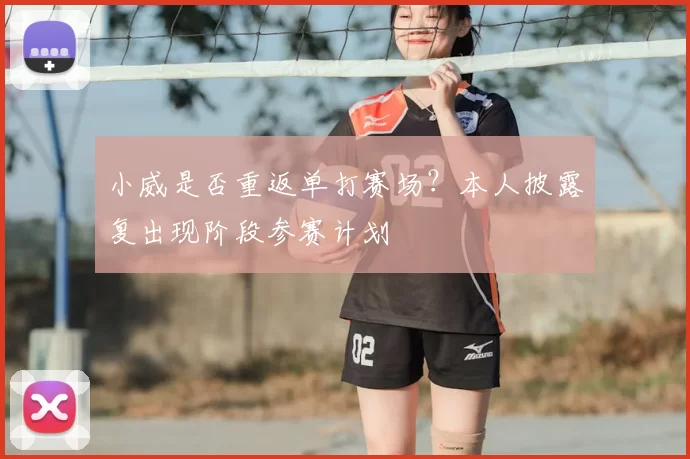 小威是否重返单打赛场？本人披露复出现阶段参赛计划