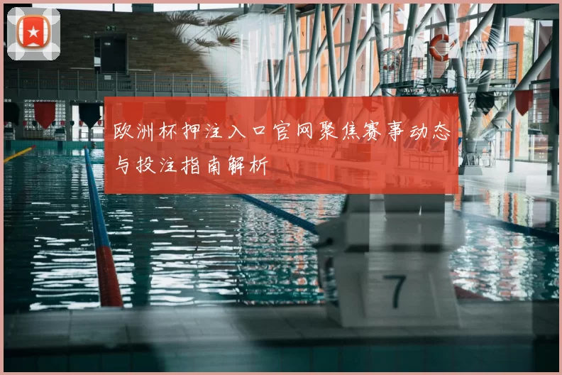 欧洲杯押注入口官网聚焦赛事动态与投注指南解析