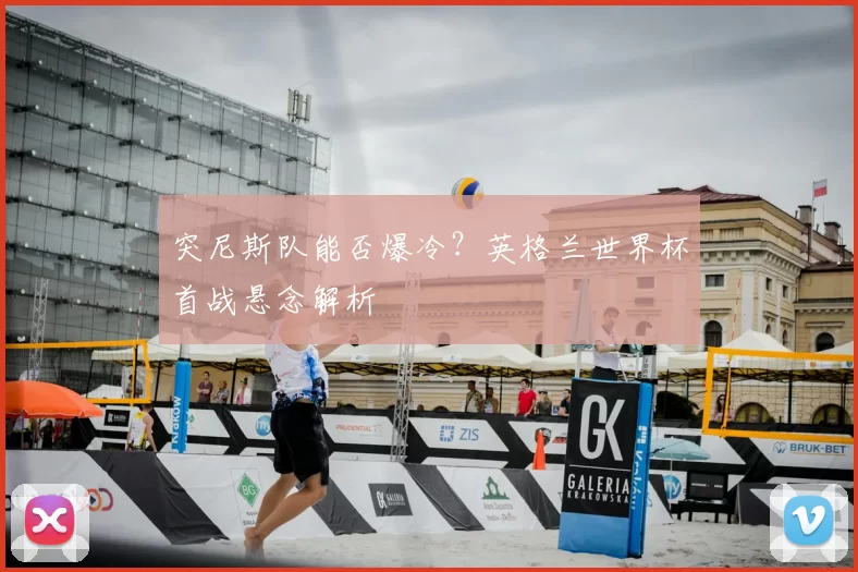 突尼斯队能否爆冷?英格兰世界杯首战悬念解析