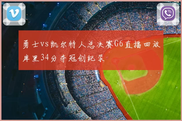 勇士vs凯尔特人总决赛G6直播回放库里34分夺冠创纪录