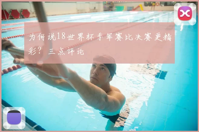 为何说18世界杯季军赛比决赛更精彩？三点评论