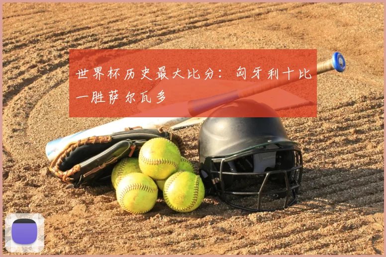 世界杯历史最大比分:匈牙利十比一胜萨尔瓦多