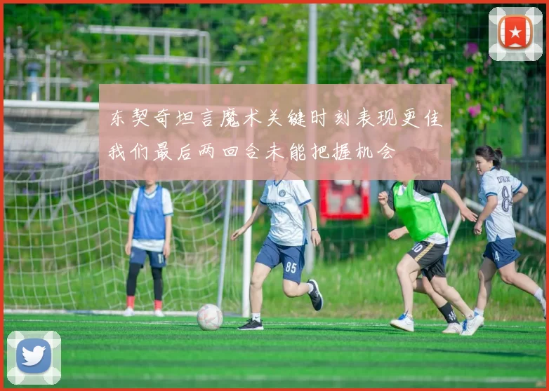 东契奇坦言魔术关键时刻表现更佳我们最后两回合未能把握机会