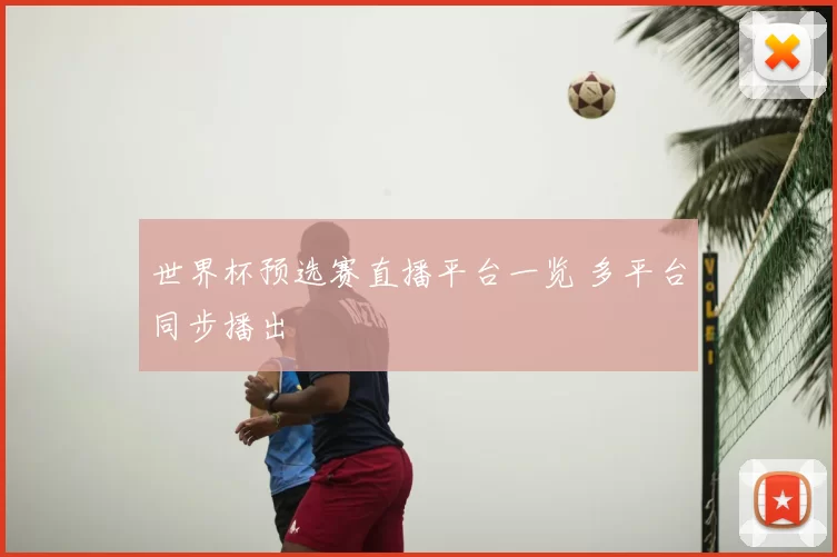 世界杯预选赛直播平台一览 多平台同步播出