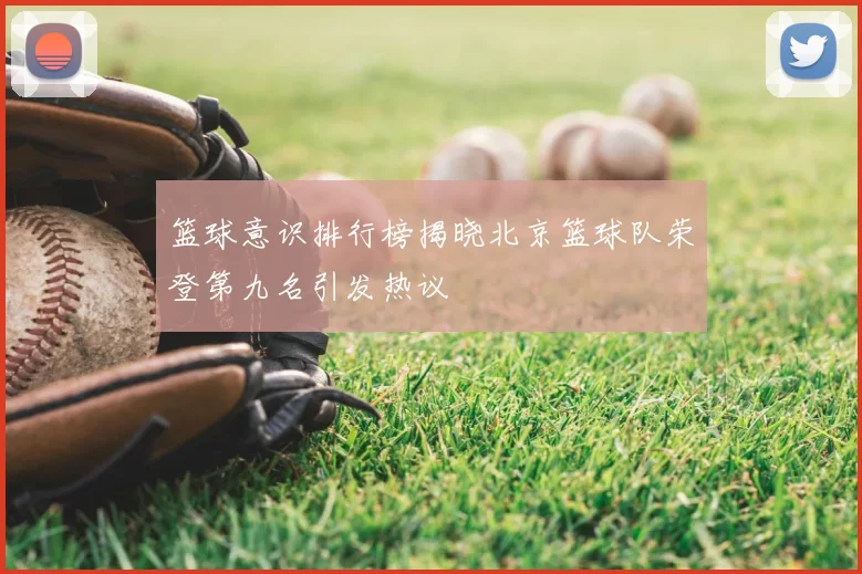 篮球意识排行榜揭晓北京篮球队荣登第九名引发热议