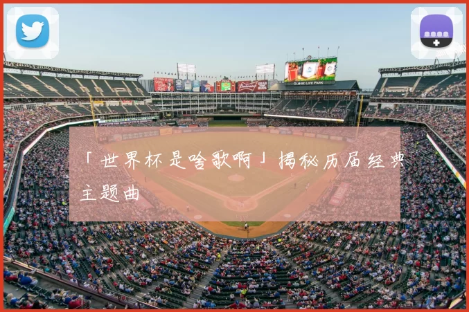 「世界杯是啥歌啊」揭秘历届经典主题曲
