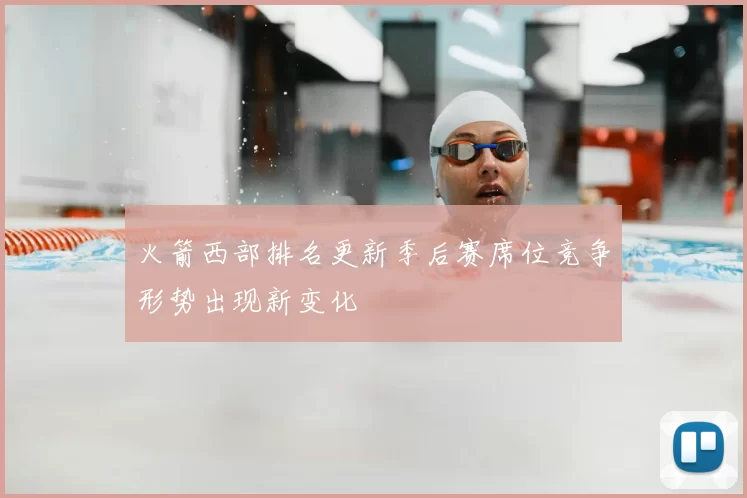 火箭西部排名更新季后赛席位竞争形势出现新变化