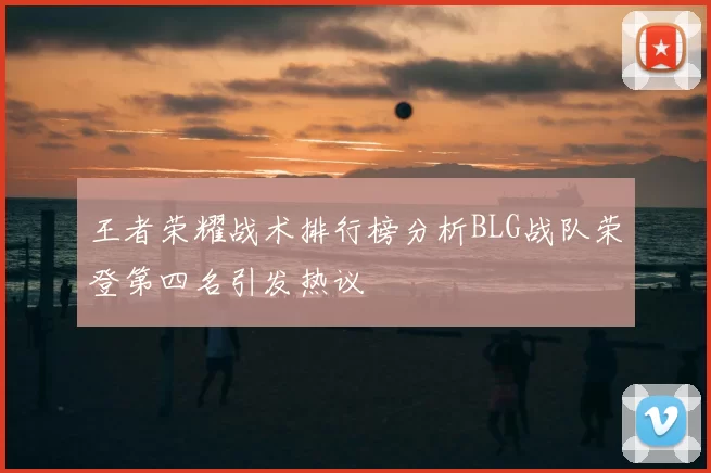 王者荣耀战术排行榜分析BLG战队荣登第四名引发热议