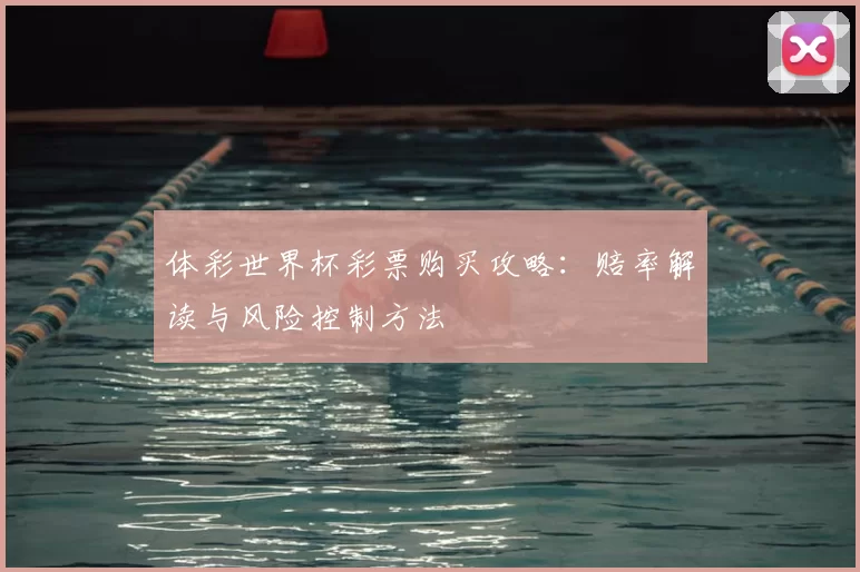 体彩世界杯彩票购买攻略:赔率解读与风险控制方法