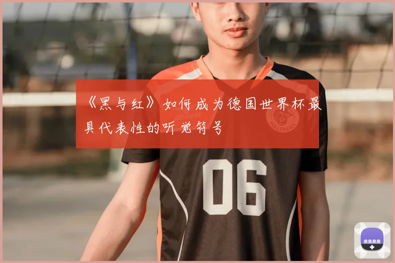 《黑与红》如何成为德国世界杯最具代表性的听觉符号