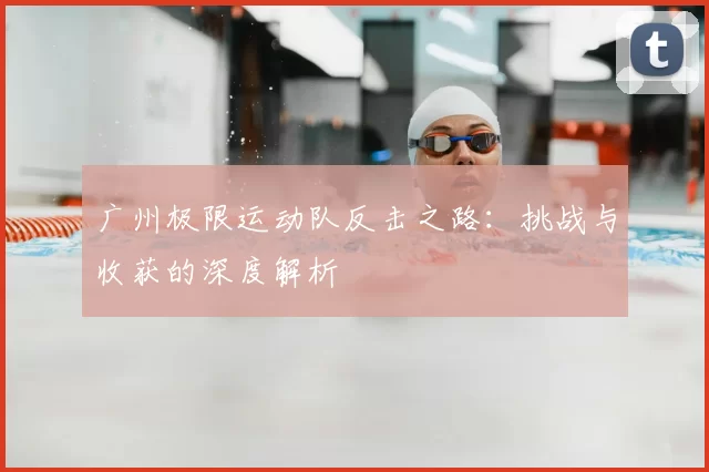 广州极限运动队反击之路：挑战与收获的深度解析