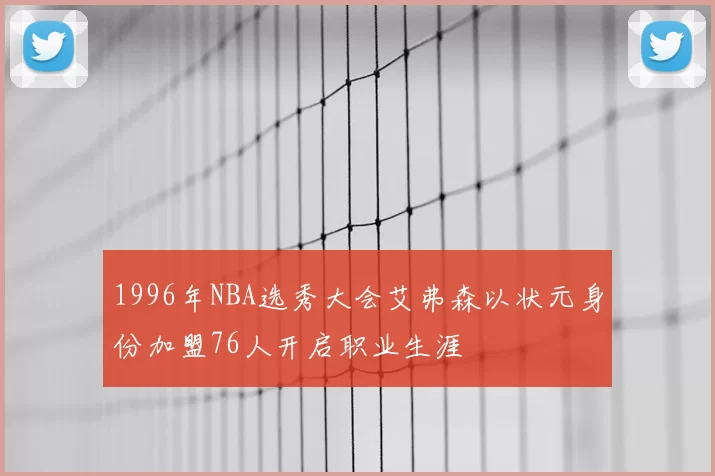 1996年NBA选秀大会艾弗森以状元身份加盟76人开启职业生涯