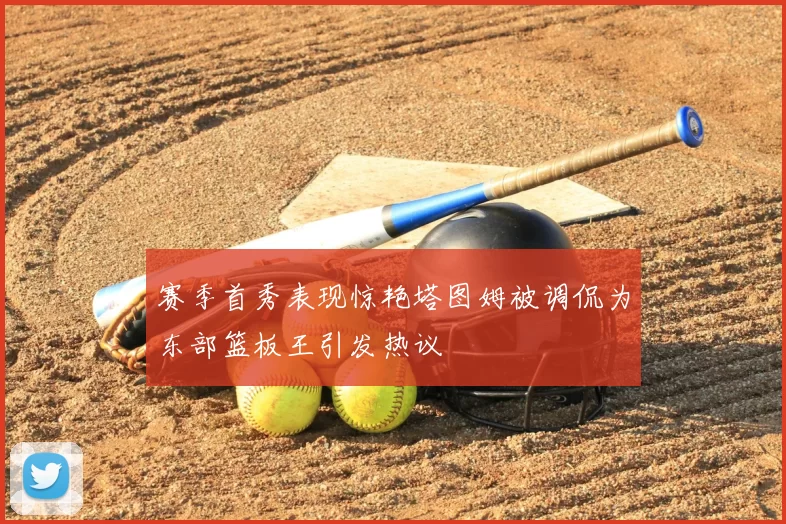赛季首秀表现惊艳塔图姆被调侃为东部篮板王引发热议