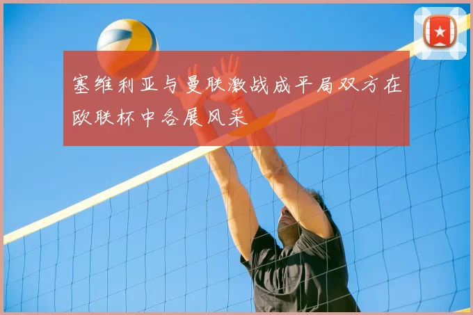 塞维利亚与曼联激战成平局双方在欧联杯中各展风采