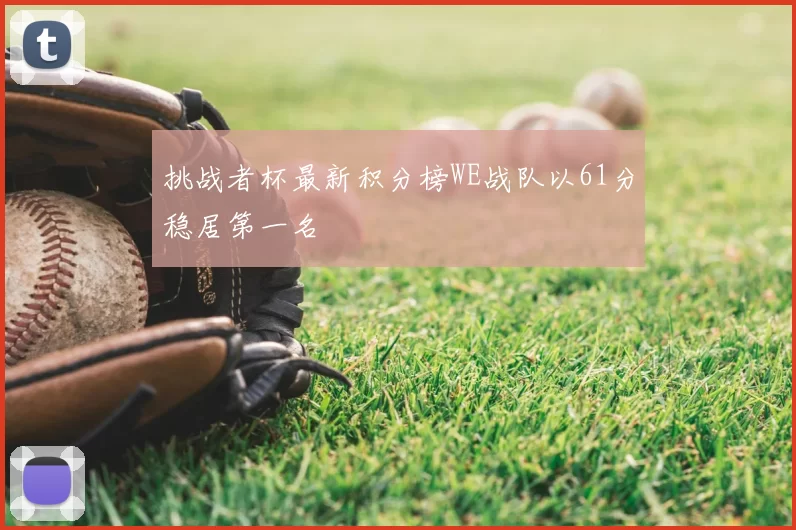 挑战者杯最新积分榜WE战队以61分稳居第一名