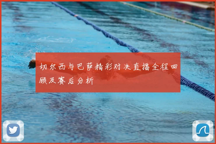 切尔西与巴萨精彩对决直播全程回顾及赛后分析