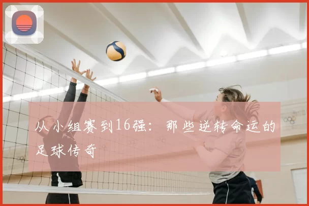 从小组赛到16强:那些逆转命运的足球传奇