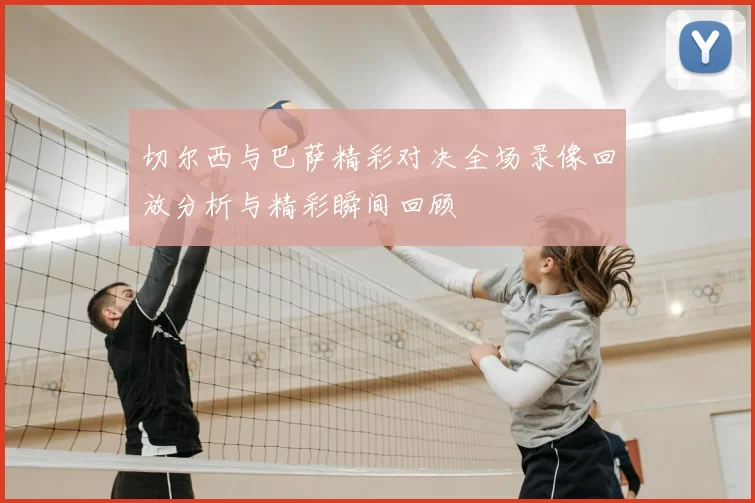切尔西与巴萨精彩对决全场录像回放分析与精彩瞬间回顾