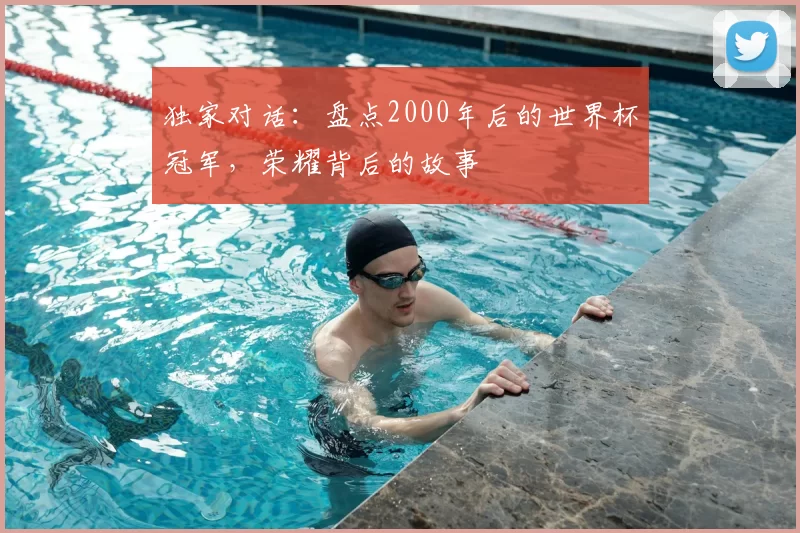 独家对话：盘点2000年后的世界杯冠军，荣耀背后的故事