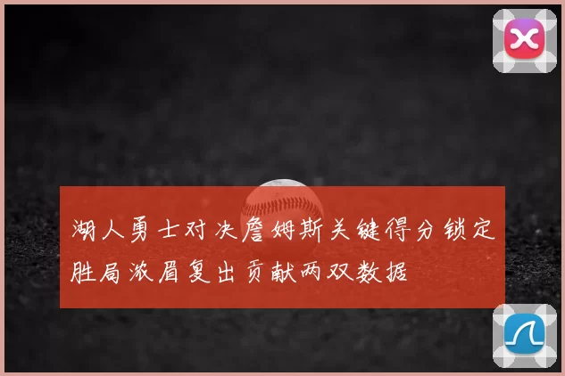 湖人勇士对决詹姆斯关键得分锁定胜局浓眉复出贡献两双数据
