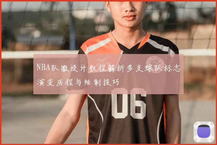 NBA队徽设计教程解析多支球队标志演变历程与绘制技巧
