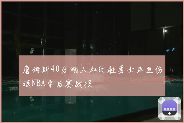 詹姆斯40分湖人加时胜勇士库里伤退NBA季后赛战报