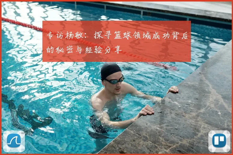 专访杨敏：探寻篮球领域成功背后的秘密与经验分享