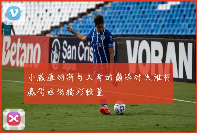 小威廉姆斯与文奇的巅峰对决谁将赢得这场精彩较量