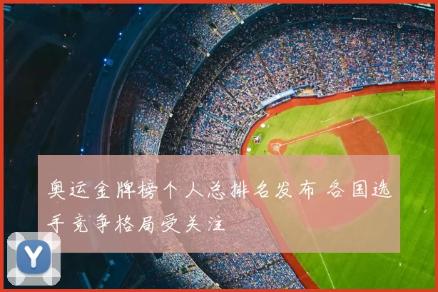 奥运金牌榜个人总排名发布 各国选手竞争格局受关注