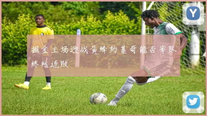 掘金主场迎战黄蜂约基奇能否率队终结连败