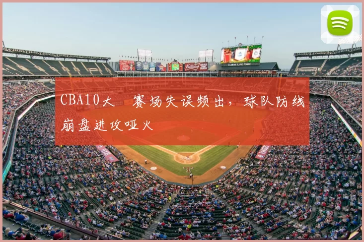 CBA10大囧赛场失误频出，球队防线崩盘进攻哑火