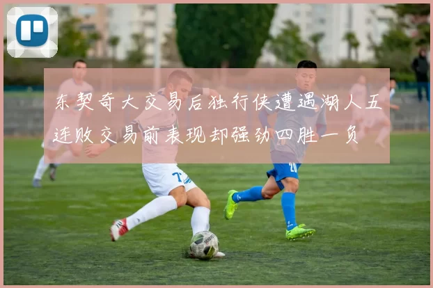 东契奇大交易后独行侠遭遇湖人五连败交易前表现却强劲四胜一负