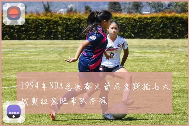 1994年NBA总决赛火箭尼克斯抢七大战奥拉朱旺率队夺冠