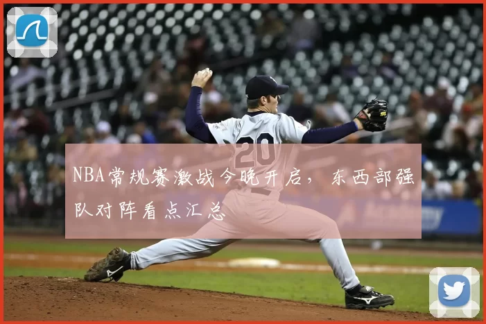 NBA常规赛激战今晚开启,东西部强队对阵看点汇总