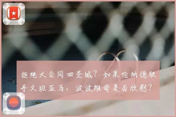 拒绝大合同回圣城?如果伦纳德联手文班亚马,波波维奇是否欣慰?