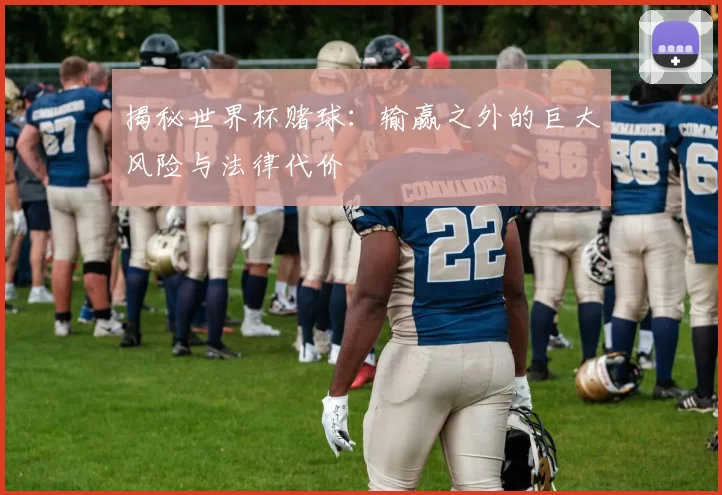 揭秘世界杯赌球:输赢之外的巨大风险与法律代价