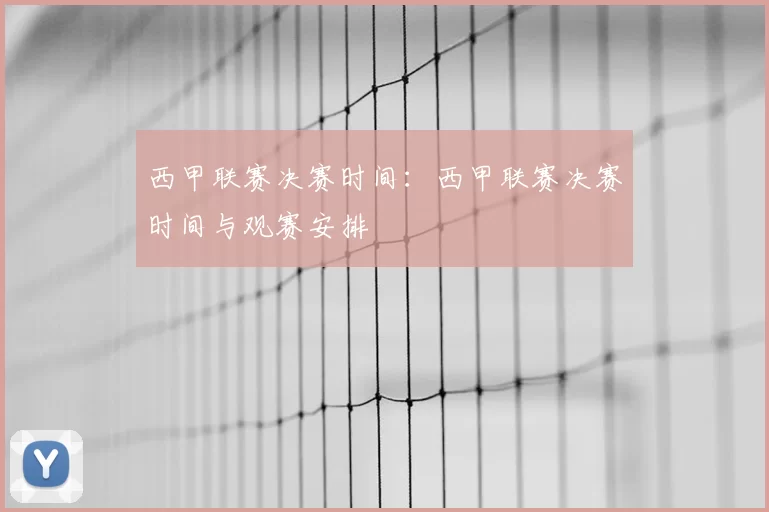 西甲联赛决赛时间：西甲联赛决赛时间与观赛安排