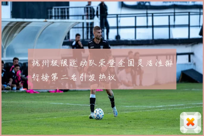 杭州极限运动队荣登全国灵活性排行榜第二名引发热议