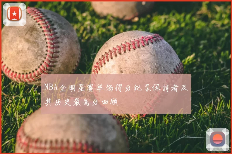 NBA全明星赛单场得分纪录保持者及其历史最高分回顾