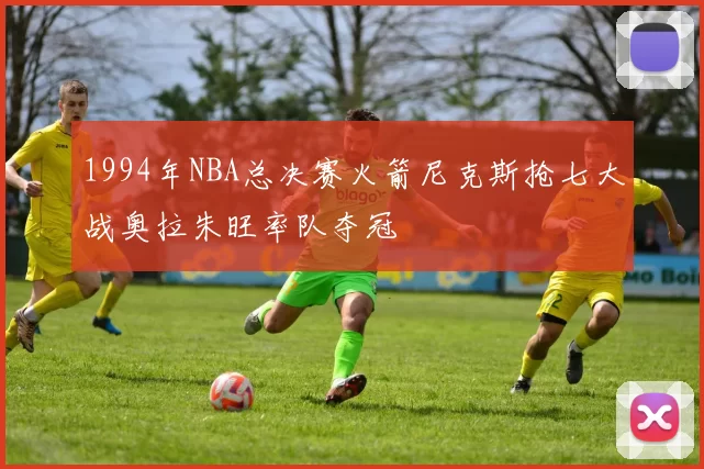 1994年NBA总决赛火箭尼克斯抢七大战奥拉朱旺率队夺冠
