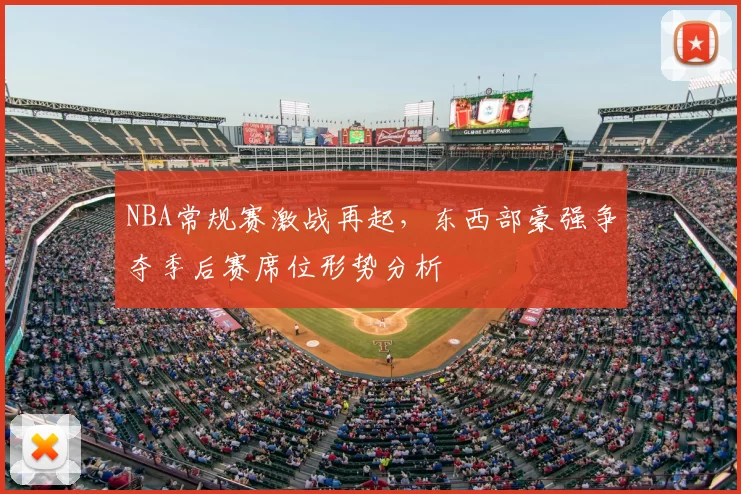 NBA常规赛激战再起,东西部豪强争夺季后赛席位形势分析