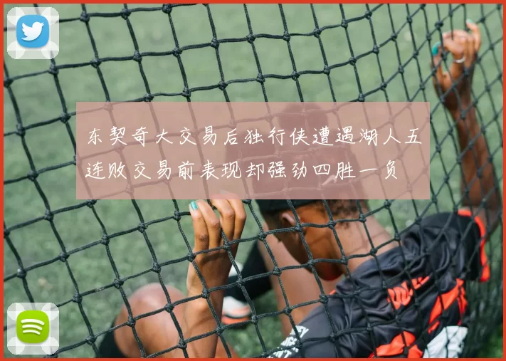 东契奇大交易后独行侠遭遇湖人五连败交易前表现却强劲四胜一负