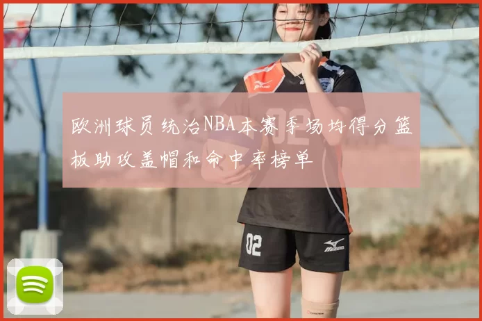 欧洲球员统治NBA本赛季场均得分篮板助攻盖帽和命中率榜单