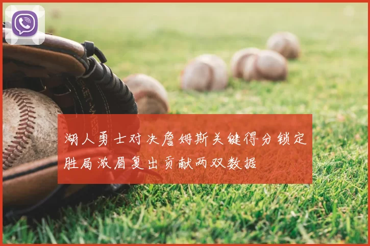 湖人勇士对决詹姆斯关键得分锁定胜局浓眉复出贡献两双数据