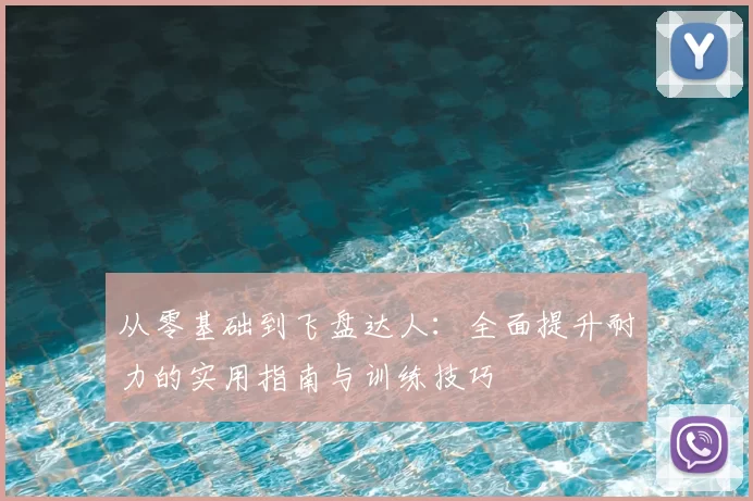 从零基础到飞盘达人：全面提升耐力的实用指南与训练技巧