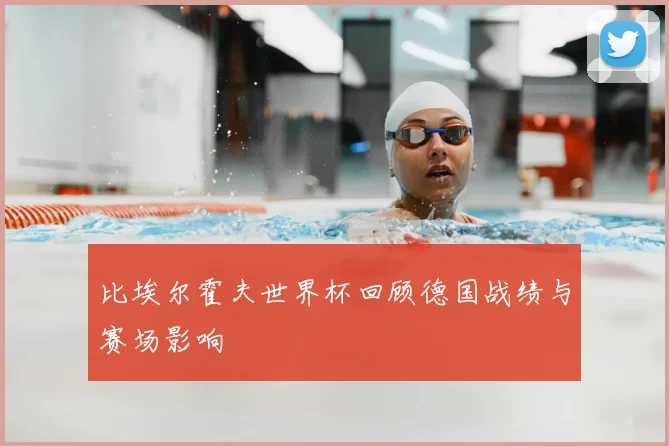 比埃尔霍夫世界杯回顾德国战绩与赛场影响