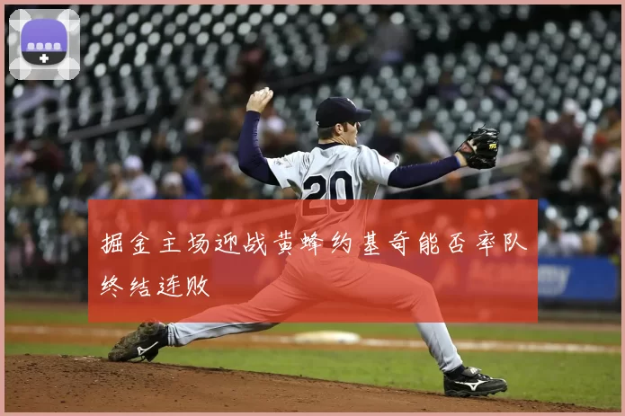 掘金主场迎战黄蜂约基奇能否率队终结连败