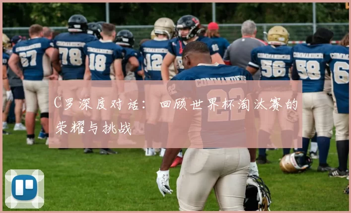C罗深度对话:回顾世界杯淘汰赛的荣耀与挑战